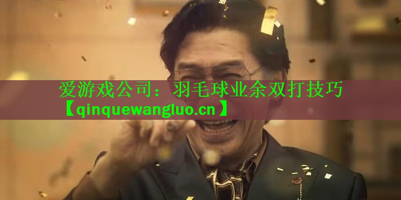 <strong>爱游戏公司：羽毛球业余双打技巧</strong>