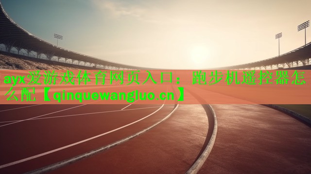 ayx爱游戏体育网页入口：跑步机遥控器怎么配